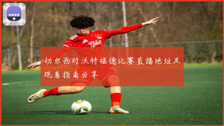 切尔西对沃特福德比赛直播地址及观看指南分享