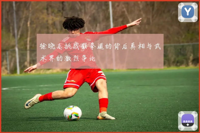 徐晓东挑战截拳道的背后真相与武术界的激烈争论